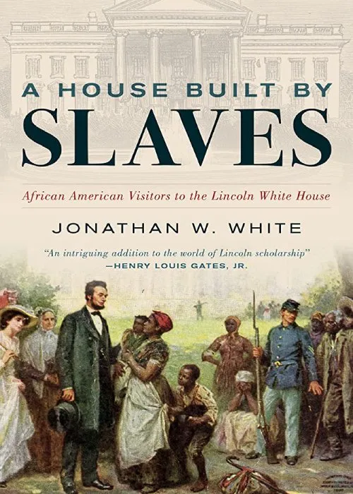 The cover of A House Built by Slaves: African American Visitors to the Lincoln White House by Jonathan W. White.